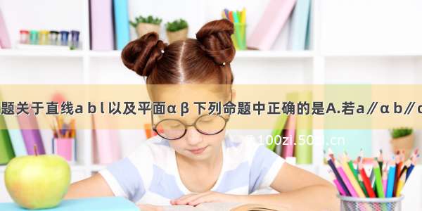 单选题关于直线a b l 以及平面α β 下列命题中正确的是A.若a∥α b∥α 则a