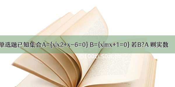 单选题已知集合A={x|x2+x-6=0} B={x|mx+1=0} 若B?A 则实数