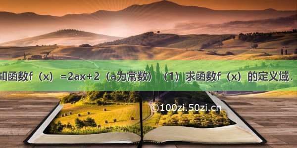 解答题已知函数f（x）=2ax+2（a为常数）（1）求函数f（x）的定义域．（2）若a