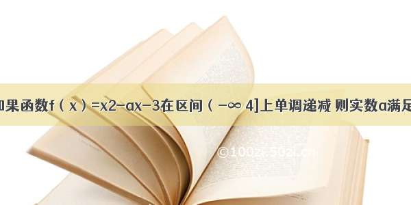 单选题如果函数f（x）=x2-ax-3在区间（-∞ 4]上单调递减 则实数a满足的条件