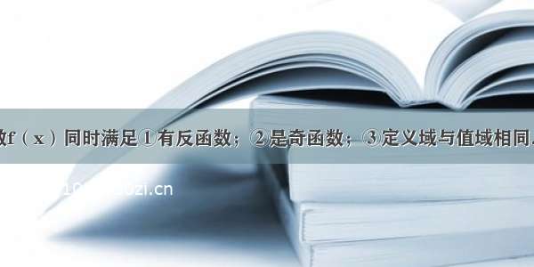 单选题若函数f（x）同时满足①有反函数；②是奇函数；③定义域与值域相同．则f（x）的