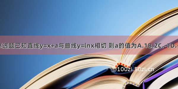 单选题已知直线y=x+a与曲线y=lnx相切 则a的值为A.1B.2C.-1D.-2