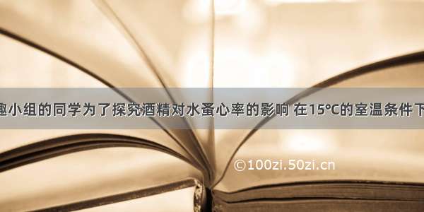 解答题某兴趣小组的同学为了探究酒精对水蚤心率的影响 在15℃的室温条件下 选用40只大