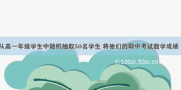 解答题某校从高一年级学生中随机抽取50名学生 将他们的期中考试数学成绩（满分100分