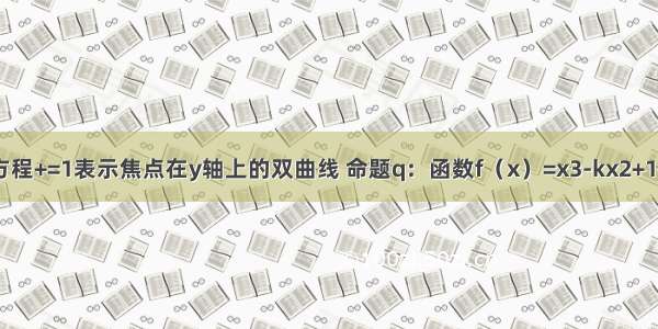 设命题p：方程+=1表示焦点在y轴上的双曲线 命题q：函数f（x）=x3-kx2+1在（0 2）内