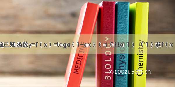 解答题已知函数y=f（x）=loga（1-ax）（a＞0且a≠1）．（1）求f（x）的