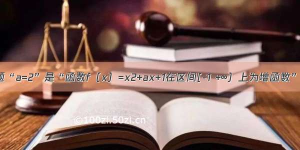 单选题“a=2”是“函数f（x）=x2+ax+1在区间[-1 +∞）上为增函数”的A.