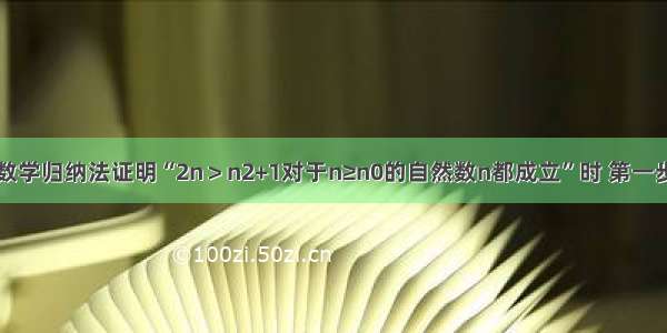 单选题用数学归纳法证明“2n＞n2+1对于n≥n0的自然数n都成立”时 第一步证明中的