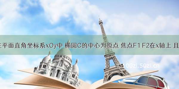 填空题在平面直角坐标系xOy中 椭圆C的中心为原点 焦点F1 F2在x轴上 且椭圆C与