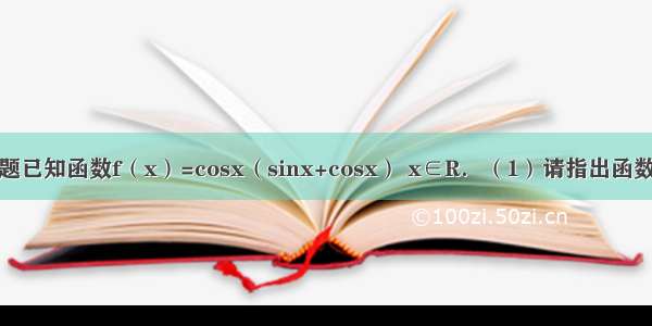 解答题已知函数f（x）=cosx（sinx+cosx） x∈R．（1）请指出函数f（x