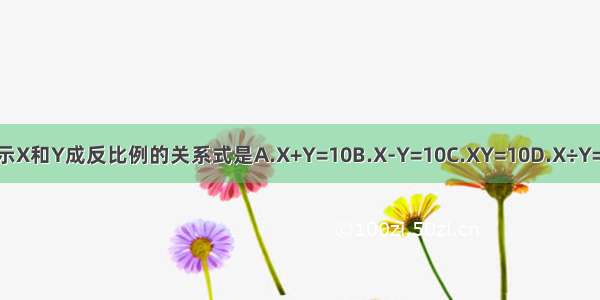 表示X和Y成反比例的关系式是A.X+Y=10B.X-Y=10C.XY=10D.X÷Y=10