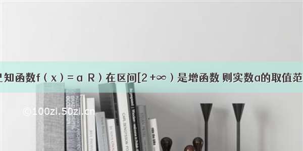 填空题已知函数f（x）= a∈R）在区间[2 +∞）是增函数 则实数a的取值范围为__