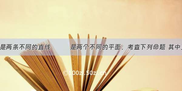 单选题设m n是两条不同的直线 α β是两个不同的平面．考查下列命题 其中正确的命题是