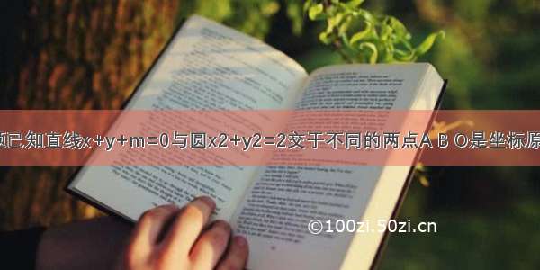 填空题已知直线x+y+m=0与圆x2+y2=2交于不同的两点A B O是坐标原点  那