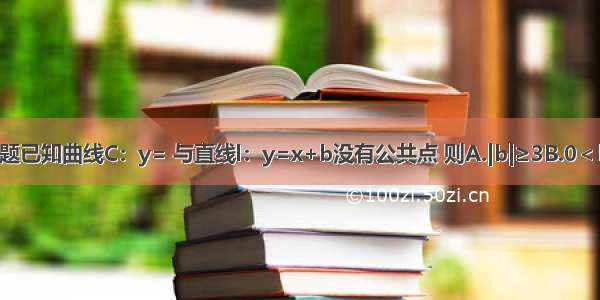 单选题已知曲线C：y= 与直线l：y=x+b没有公共点 则A.|b|≥3B.0＜b＜C