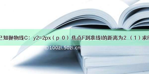 解答题已知抛物线C：y2=2px（p＞0） 焦点F到准线l的距离为2．（1）求P的值；