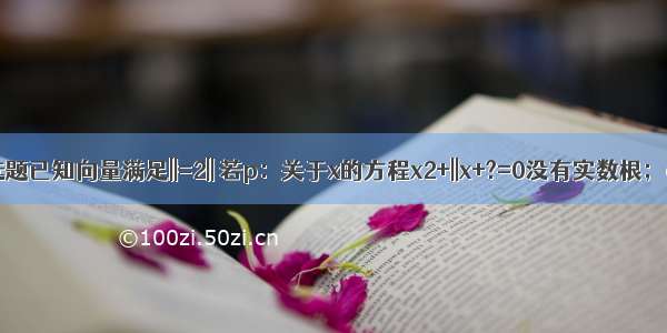 单选题已知向量满足||=2|| 若p：关于x的方程x2+||x+?=0没有实数根；q：