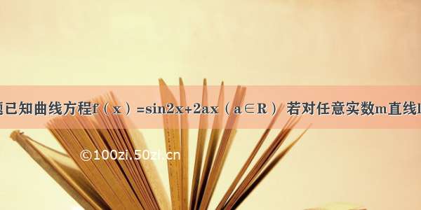 填空题已知曲线方程f（x）=sin2x+2ax（a∈R） 若对任意实数m直线l：x+y