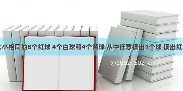 口袋里有大小相同的8个红球 4个白球和4个黄球 从中任意摸出1个球 摸出红球的可能性