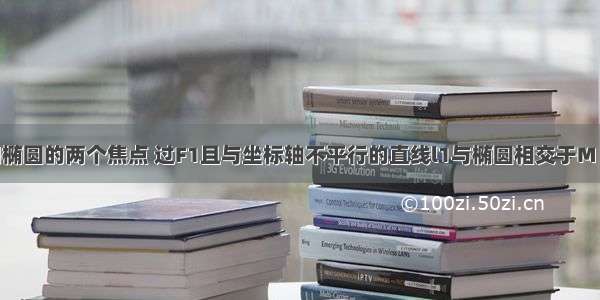 解答题已知椭圆的两个焦点 过F1且与坐标轴不平行的直线l1与椭圆相交于M N两点 如果