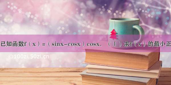 解答题已知函数f（x）=（sinx-cosx）cosx．（Ⅰ）求f（x）的最小正周期和