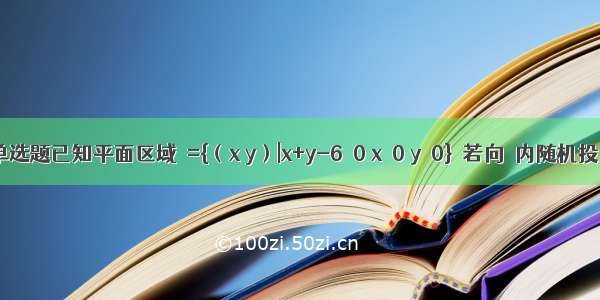 单选题已知平面区域Ω={（x y）|x+y-6≤0 x≥0 y≥0}  若向Ω内随机投