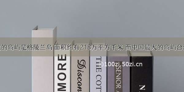 世界上最大的岛屿是格陵兰岛 面积约有218万平方千米 而中国最大的岛屿台湾岛的面积