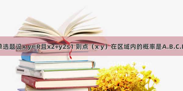 单选题设x y∈R且x2+y2≤1 则点（x y）在区域内的概率是A.B.C.D.