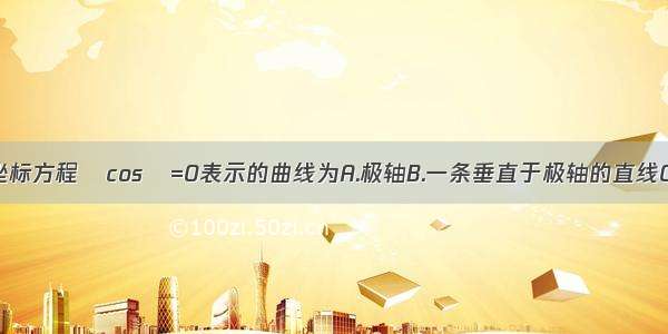 单选题极坐标方程ρcosθ=0表示的曲线为A.极轴B.一条垂直于极轴的直线C.一个圆心