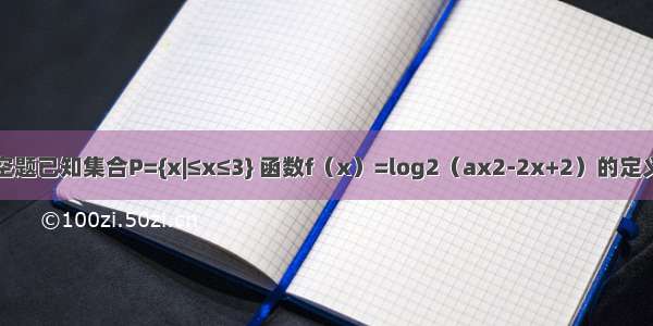 填空题已知集合P={x|≤x≤3} 函数f（x）=log2（ax2-2x+2）的定义域