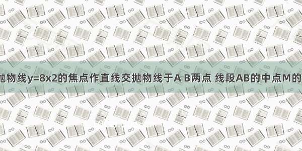 填空题过抛物线y=8x2的焦点作直线交抛物线于A B两点 线段AB的中点M的纵坐标为2