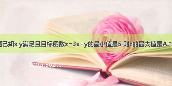 单选题已知x y满足且目标函数z=3x+y的最小值是5 则z的最大值是A.10B.12