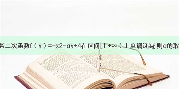 填空题若二次函数f（x）=-x2-ax+4在区间[1 +∞）上单调递减 则a的取值范围