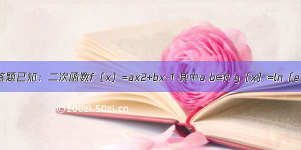 解答题已知：二次函数f（x）=ax2+bx-1 其中a b∈R g（x）=ln（ex）