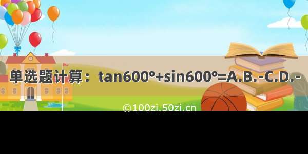 单选题计算：tan600°+sin600°=A.B.-C.D.-