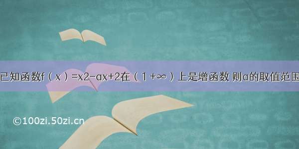 单选题已知函数f（x）=x2-ax+2在（1 +∞）上是增函数 则a的取值范围是A.a