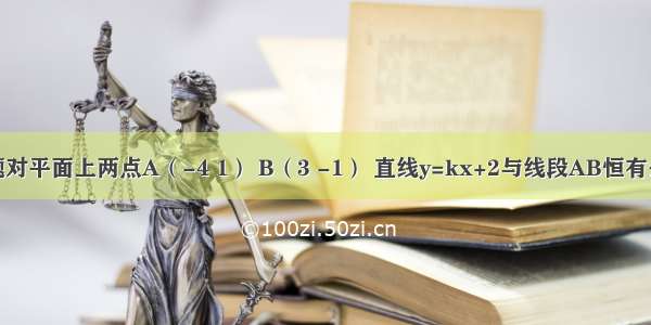 填空题对平面上两点A（-4 1） B（3 -1） 直线y=kx+2与线段AB恒有公共点