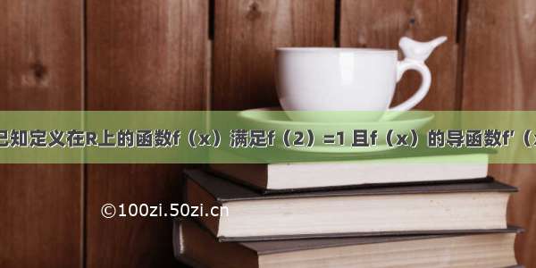 单选题已知定义在R上的函数f（x）满足f（2）=1 且f（x）的导函数f′（x）＞x-