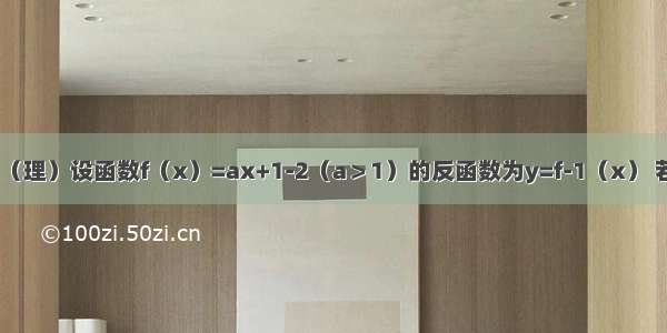 填空题（理）设函数f（x）=ax+1-2（a＞1）的反函数为y=f-1（x） 若函数y