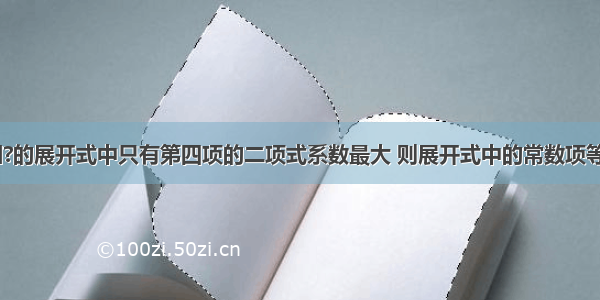 单选题已知?的展开式中只有第四项的二项式系数最大 则展开式中的常数项等于A.15B.-