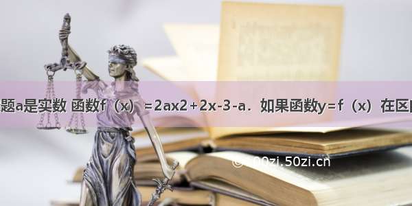 填空题a是实数 函数f（x）=2ax2+2x-3-a．如果函数y=f（x）在区间[-1