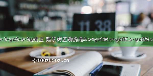 已知3x-3-y≥5-x-5y成立 则下列正确的是A.x+y≤0B.x+y≥0C.x-y≥0D.x-y≤0