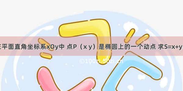 解答题在平面直角坐标系xOy中 点P（x y）是椭圆上的一个动点 求S=x+y的最大值