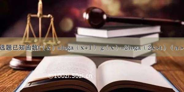 单选题已知函数f（x）=loga（x+1） g（x）=2loga（2x+t）（a＞1）