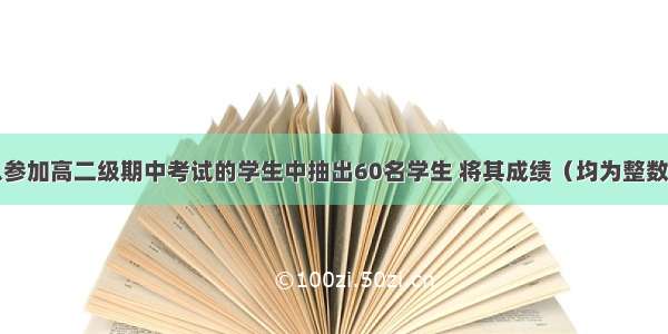 解答题某校从参加高二级期中考试的学生中抽出60名学生 将其成绩（均为整数）分成六段[4