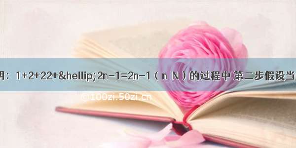 用数学归纳法证明：1+2+22+…2n-1=2n-1（n∈N）的过程中 第二步假设当n=k时等式成立