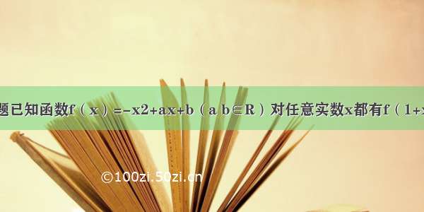 填空题已知函数f（x）=-x2+ax+b（a b∈R）对任意实数x都有f（1+x）=f