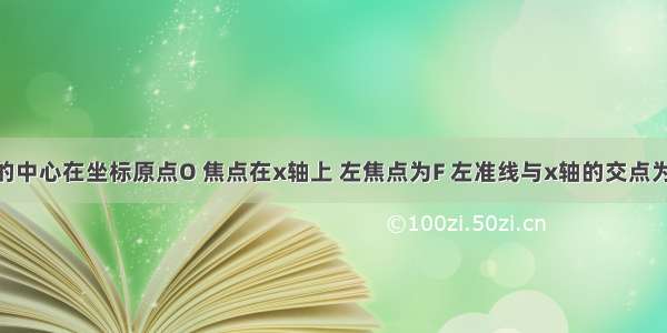 已知椭圆的中心在坐标原点O 焦点在x轴上 左焦点为F 左准线与x轴的交点为M ．（1）