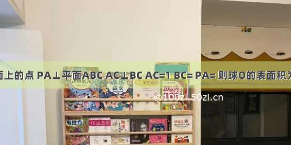 已知P A B C是球O表面上的点 PA⊥平面ABC AC⊥BC AC=1 BC= PA= 则球O的表面积为A.9πB.8πC.6πD.4π