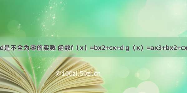 已知a b c d是不全为零的实数 函数f（x）=bx2+cx+d g（x）=ax3+bx2+cx+d．方程f